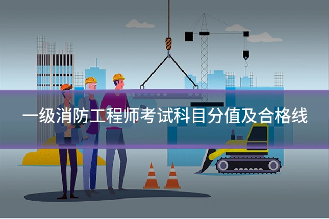 一级消防工程师考试科目分值及合格线