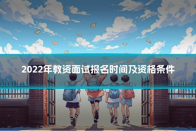 2022年教资面试报名时间及资格条件