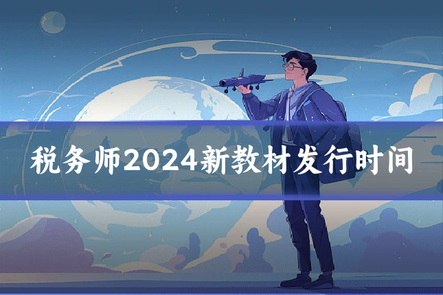 税务师2024新教材发行时间
