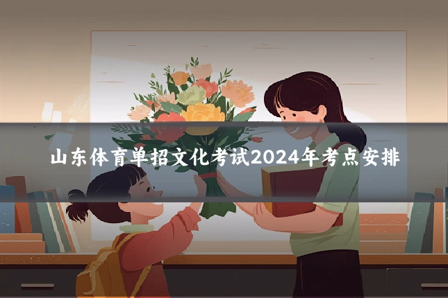 山东体育单招文化考试2024年考点安排