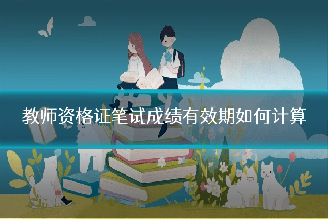 教师资格证笔试成绩有效期如何计算