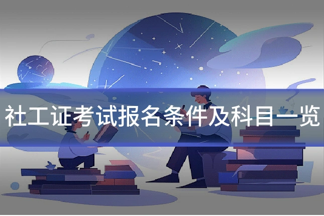 社工证考试报名条件及科目一览
