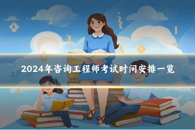 2024年咨询工程师考试时间安排一览