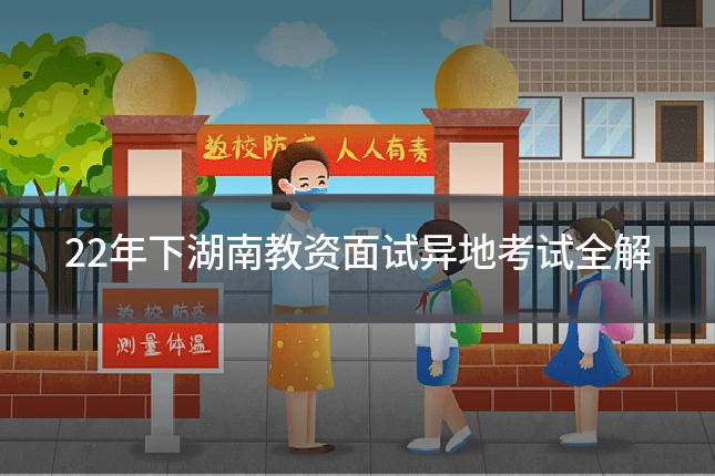 22年下湖南教资面试异地考试全解