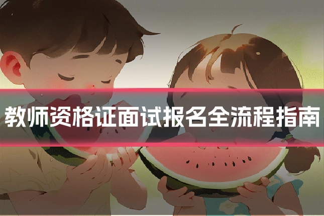 教师资格证面试报名全流程指南