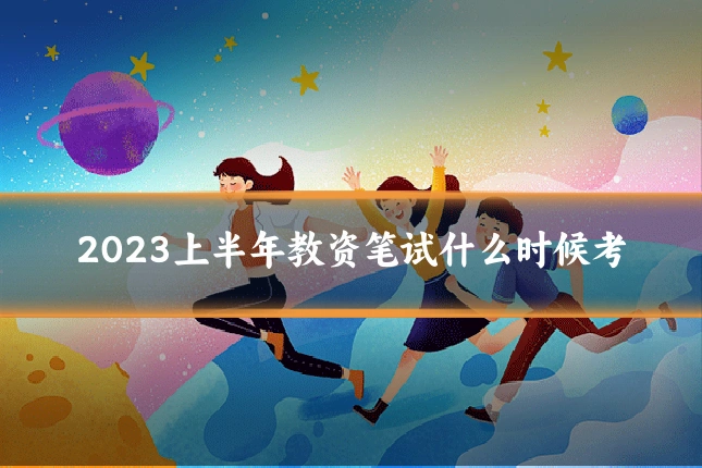 2023上半年教资笔试什么时候考