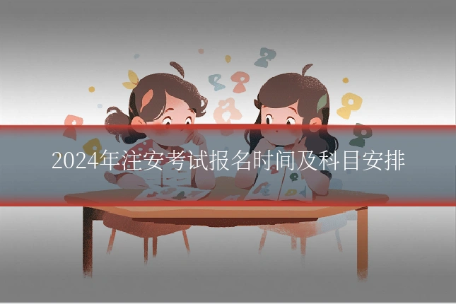 2024年注安考试报名时间及科目安排