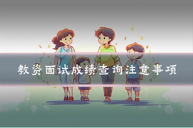 教资面试成绩查询注意事项