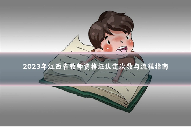 2023年江西省教师资格证认定次数与流程指南