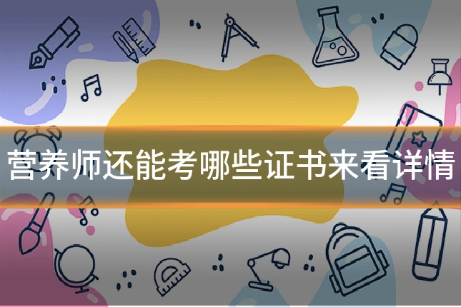 营养师还能考哪些证书来看详情