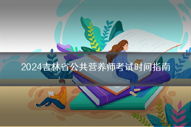 2024吉林省公共营养师考试时间指南