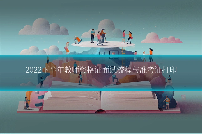 2022下半年教师资格证面试流程与准考证打印