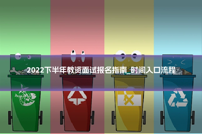 2022下半年教资面试报名指南_时间入口流程