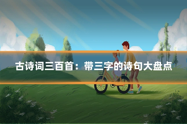 古诗词三百首:带三字的诗句大盘点
