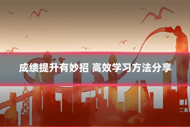 成绩提升有妙招 高效学习方法分享