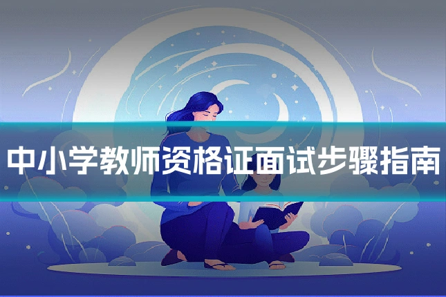 中小学教师资格证面试步骤指南