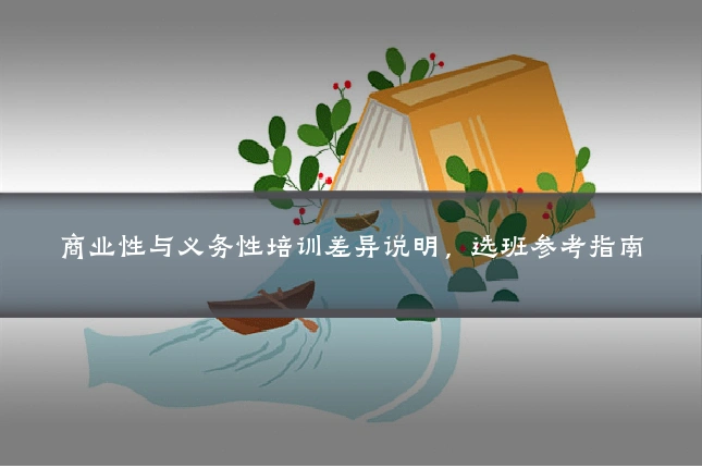 商业性与义务性培训差异说明,选班参考指南