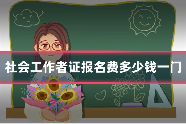 社会工作者证报名费多少钱一门