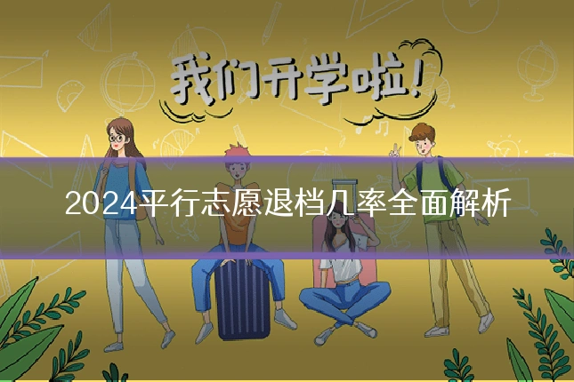 2024平行志愿退档几率全面解析