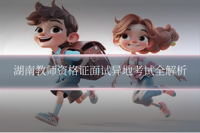 湖南教师资格证面试异地考试全解析