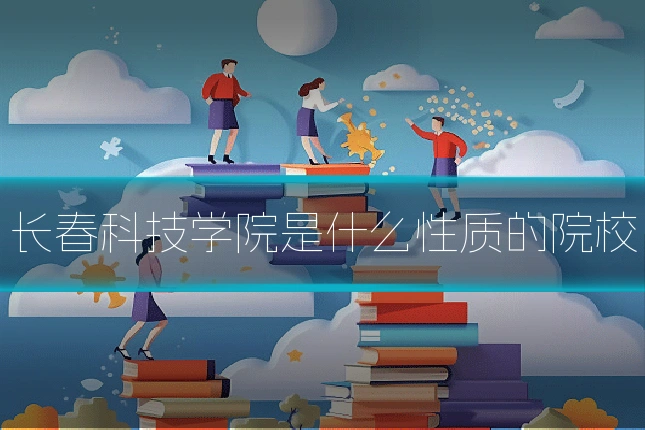 长春科技学院是什么性质的院校