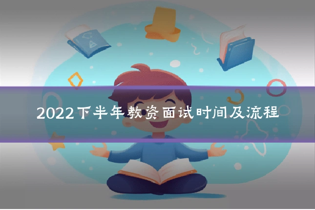 2022下半年教资面试时间及流程