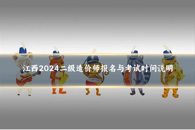 江西2024二级造价师报名与考试时间说明