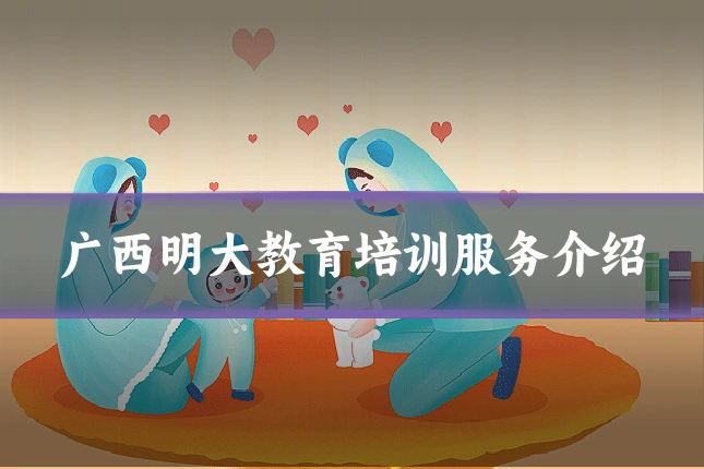 广西明大教育培训服务介绍