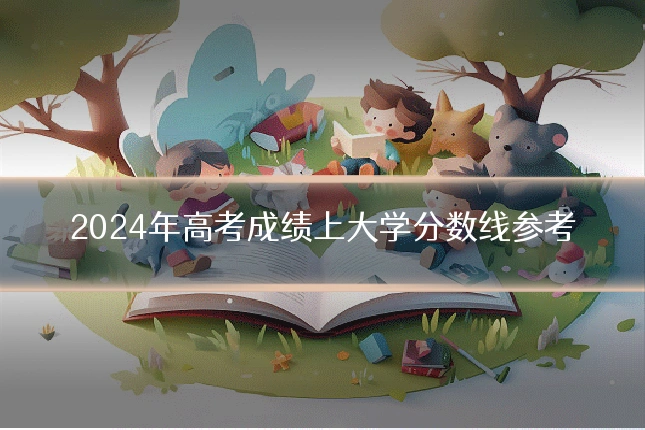 2024年高考成绩上大学分数线参考