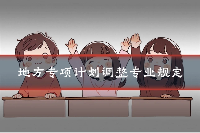 地方专项计划调整专业规定