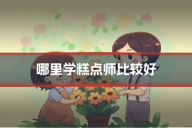 哪里学糕点师比较好