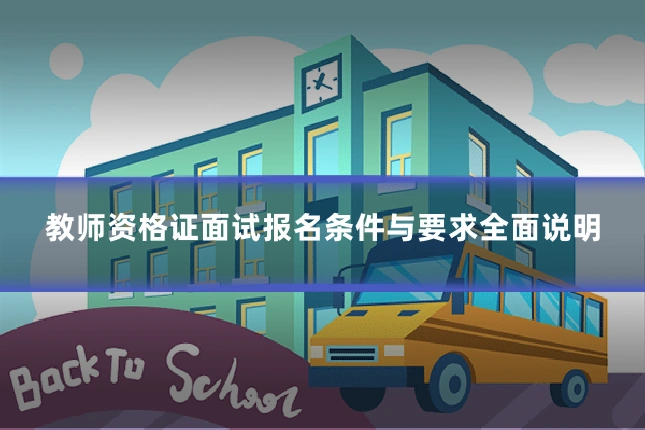 教师资格证面试报名条件与要求全面说明