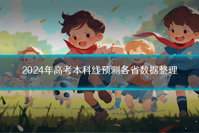 2024年高考本科线预测各省数据整理