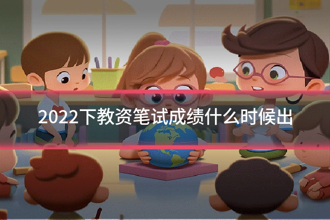 2022下教资笔试成绩什么时候出