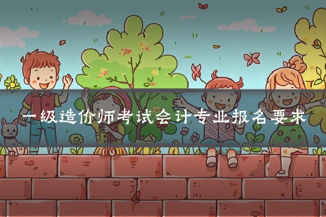 一级造价师考试会计专业报名要求