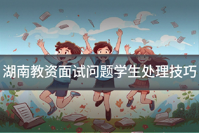 湖南教资面试问题学生处理技巧