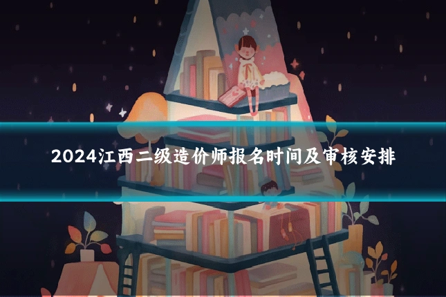 2024江西二级造价师报名时间及审核安排