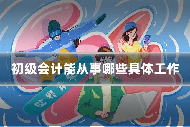 初级会计能从事哪些具体工作