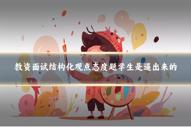 教资面试结构化观点态度题学生是逼出来的