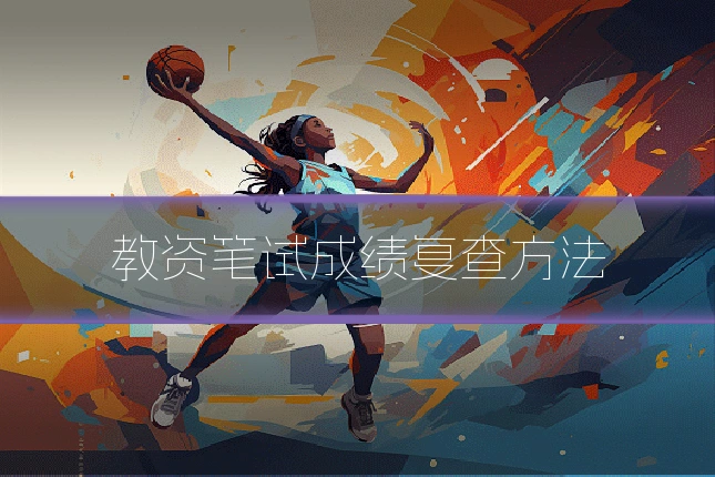 教资笔试成绩复查方法