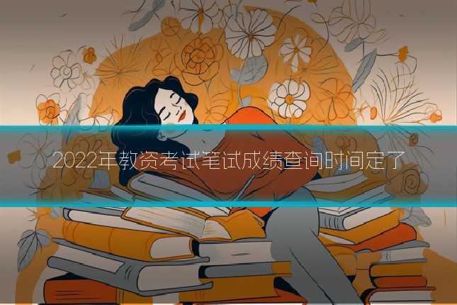 2022年教资考试笔试成绩查询时间定了