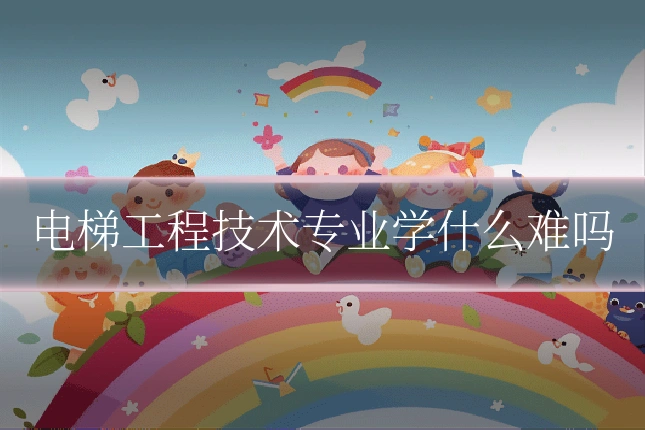电梯工程技术专业学什么难吗