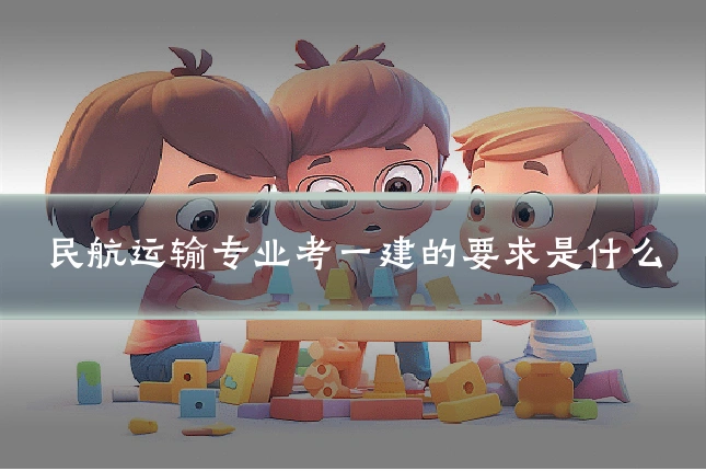民航运输专业考一建的要求是什么