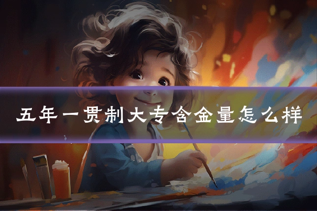 五年一贯制大专含金量怎么样
