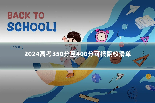 2024高考350分至400分可报院校清单