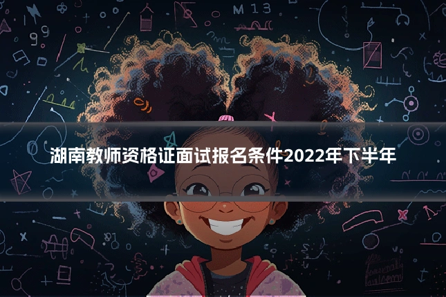 湖南教师资格证面试报名条件2022年下半年