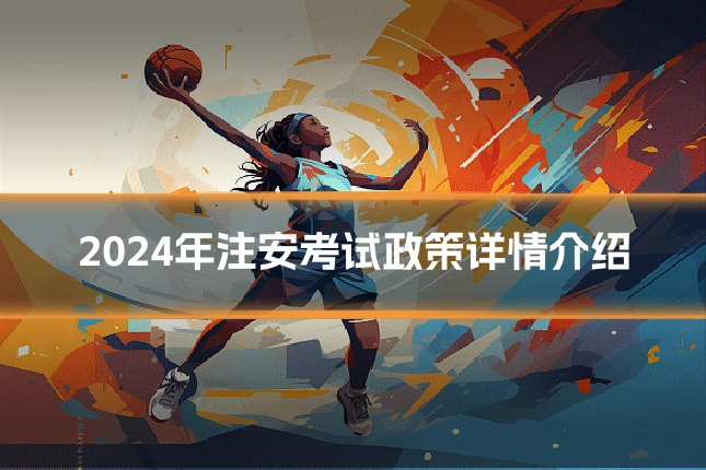 2024年注安考试政策详情介绍