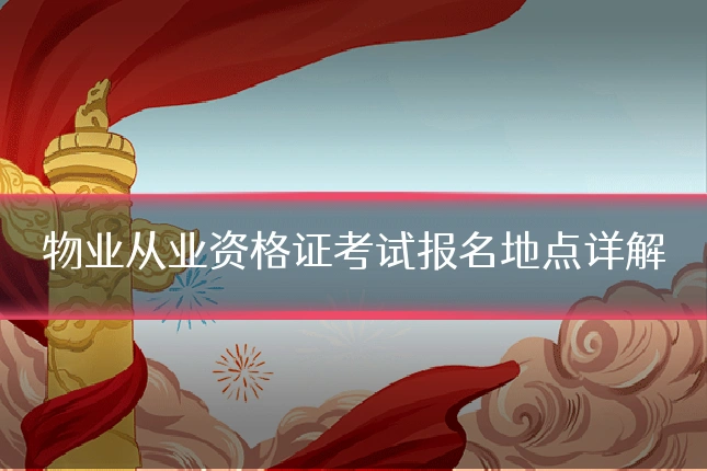 物业从业资格证考试报名地点详解