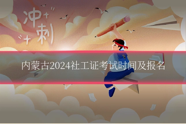 内蒙古2024社工证考试时间及报名
