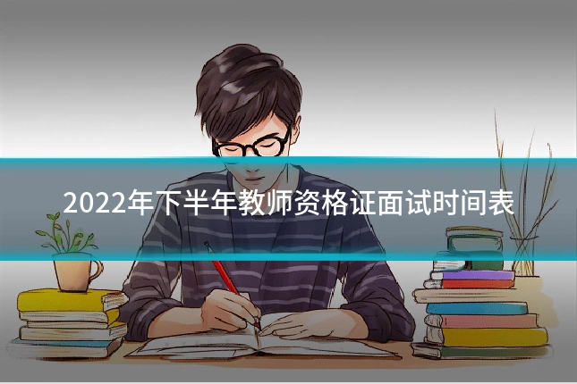 2022年下半年教师资格证面试时间表